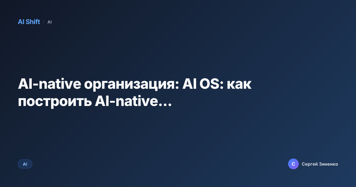 AI-native организация: AI OS: как построить AI-native...